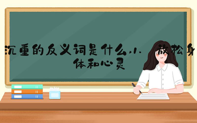 沉重的反义词是什么 1. 放松身体和心灵